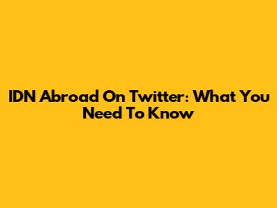 IDN Abroad On Twitter: What You Need To Know