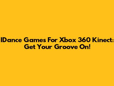 IDance Games For Xbox 360 Kinect: Get Your Groove On!