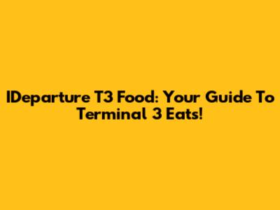 IDeparture T3 Food: Your Guide To Terminal 3 Eats!