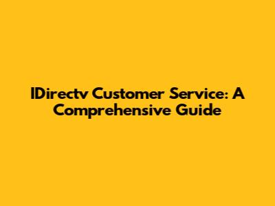 IDirectv Customer Service: A Comprehensive Guide