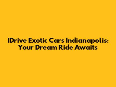 IDrive Exotic Cars Indianapolis: Your Dream Ride Awaits