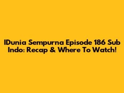 IDunia Sempurna Episode 186 Sub Indo: Recap & Where To Watch!