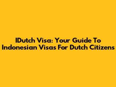 IDutch Visa: Your Guide To Indonesian Visas For Dutch Citizens