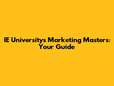 IE University's Marketing Masters: Your Guide