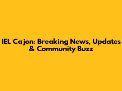 IEL Cajon: Breaking News, Updates & Community Buzz