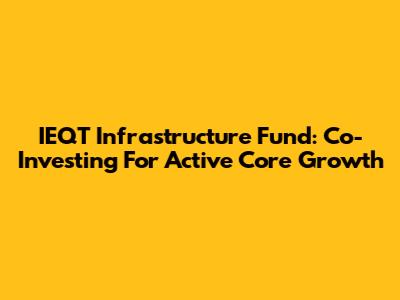 IEQT Infrastructure Fund: Co-Investing For Active Core Growth