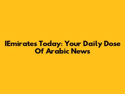 IEmirates Today: Your Daily Dose Of Arabic News