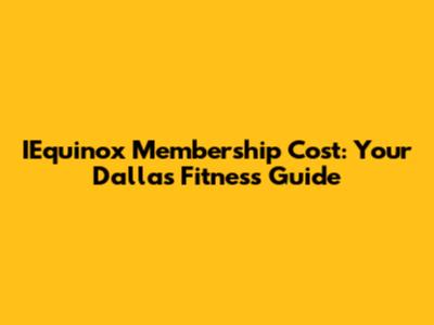 IEquinox Membership Cost: Your Dallas Fitness Guide