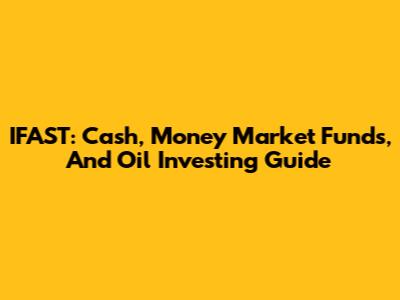 IFAST: Cash, Money Market Funds, And Oil Investing Guide