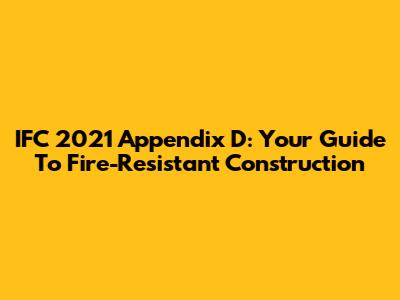 IFC 2021 Appendix D: Your Guide To Fire-Resistant Construction