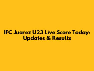 IFC Juarez U23 Live Score Today: Updates & Results