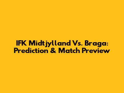 IFK Midtjylland Vs. Braga: Prediction & Match Preview