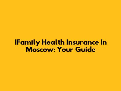 IFamily Health Insurance In Moscow: Your Guide