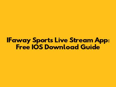 IFaway Sports Live Stream App: Free IOS Download Guide