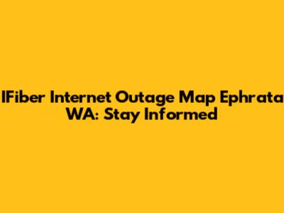 IFiber Internet Outage Map Ephrata WA: Stay Informed
