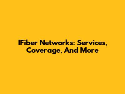 IFiber Networks: Services, Coverage, And More
