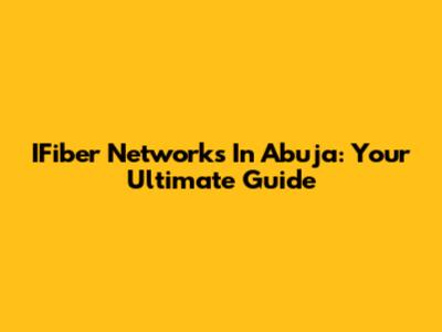 IFiber Networks In Abuja: Your Ultimate Guide