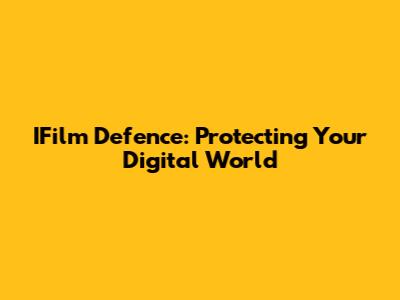 IFilm Defence: Protecting Your Digital World