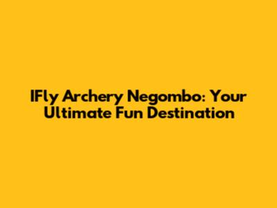 IFly Archery Negombo: Your Ultimate Fun Destination