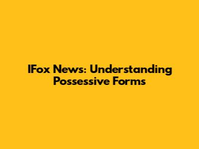 IFox News: Understanding Possessive Forms