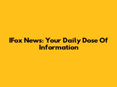 IFox News: Your Daily Dose Of Information