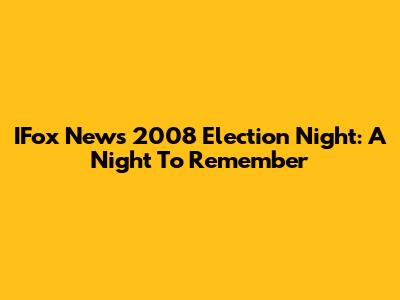 IFox News 2008 Election Night: A Night To Remember