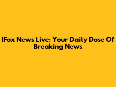 IFox News Live: Your Daily Dose Of Breaking News