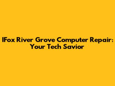 IFox River Grove Computer Repair: Your Tech Savior