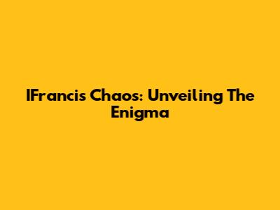 IFrancis Chaos: Unveiling The Enigma