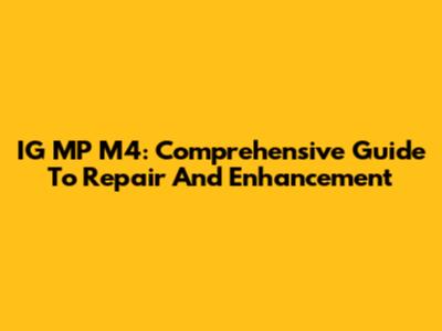 IG MP M4: Comprehensive Guide To Repair And Enhancement