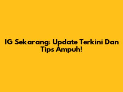 IG Sekarang: Update Terkini Dan Tips Ampuh!
