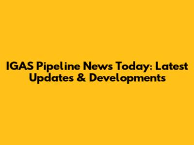 IGAS Pipeline News Today: Latest Updates & Developments