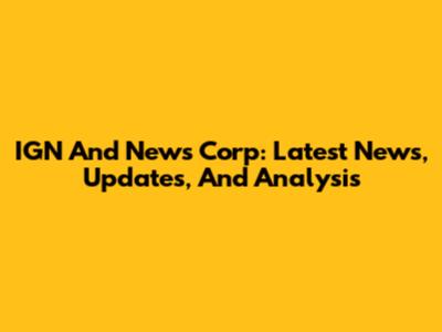 IGN And News Corp: Latest News, Updates, And Analysis