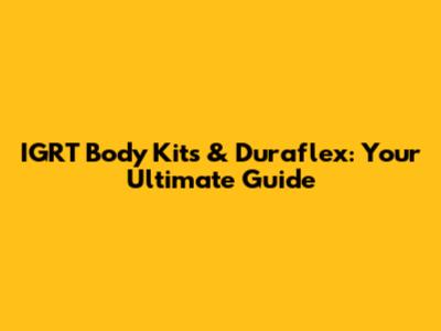 IGRT Body Kits & Duraflex: Your Ultimate Guide