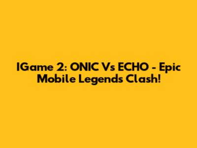 IGame 2: ONIC Vs ECHO - Epic Mobile Legends Clash!