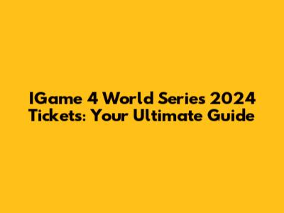 IGame 4 World Series 2024 Tickets: Your Ultimate Guide