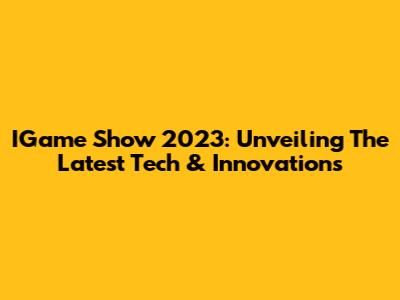 IGame Show 2023: Unveiling The Latest Tech & Innovations