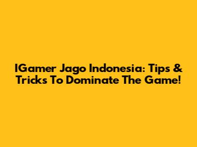 IGamer Jago Indonesia: Tips & Tricks To Dominate The Game!