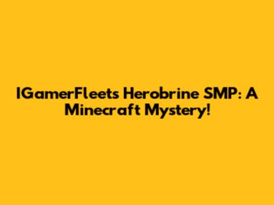 IGamerFleet's Herobrine SMP: A Minecraft Mystery!