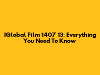 IGlobal Film 1407 13: Everything You Need To Know