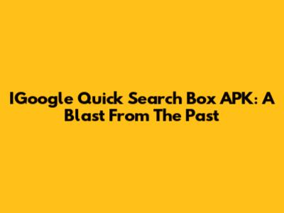 IGoogle Quick Search Box APK: A Blast From The Past