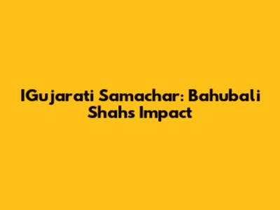 IGujarati Samachar: Bahubali Shah's Impact