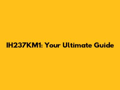 IH237KM1: Your Ultimate Guide