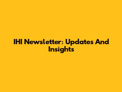 IHI Newsletter: Updates And Insights