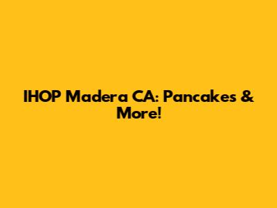 IHOP Madera CA: Pancakes & More!