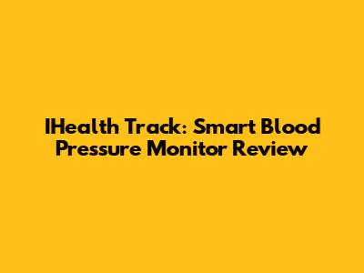IHealth Track: Smart Blood Pressure Monitor Review