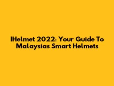 IHelmet 2022: Your Guide To Malaysia's Smart Helmets