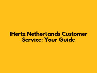 IHertz Netherlands Customer Service: Your Guide