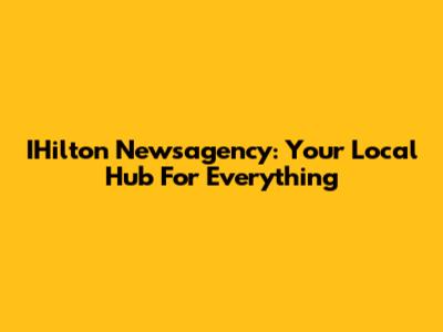 IHilton Newsagency: Your Local Hub For Everything