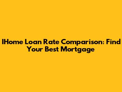 IHome Loan Rate Comparison: Find Your Best Mortgage